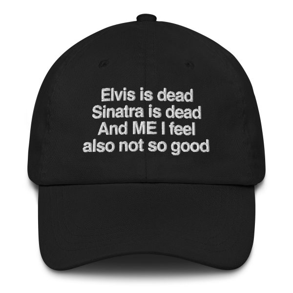 Elvis is Dead, Sinatra is Dead, and ME I Feel Also Not So Good hat. Online