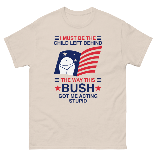I Must Be The Child Left Behind The Way This Bush Got Me Acting Stupid. Cheap - Image 4